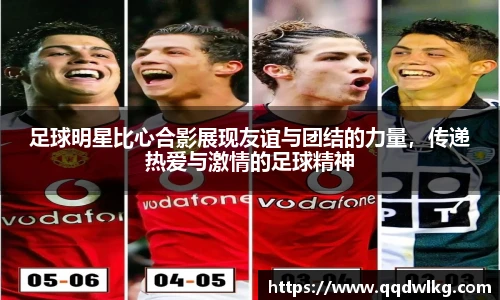 足球明星比心合影展现友谊与团结的力量，传递热爱与激情的足球精神